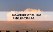 tiktok播放量157.2K（tiktok播放量b代表什么）