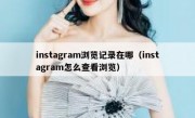 instagram浏览记录在哪（instagram怎么查看浏览）