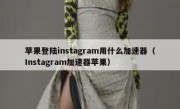 苹果登陆instagram用什么加速器（Instagram加速器苹果）