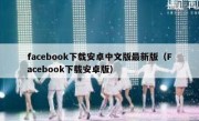 facebook下载安卓中文版最新版（Facebook下载安卓版）