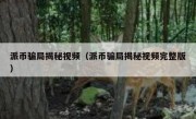 派币骗局揭秘视频（派币骗局揭秘视频完整版）