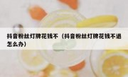 抖音粉丝灯牌花钱不（抖音粉丝灯牌花钱不退怎么办）