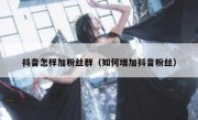 抖音怎样加粉丝群（如何增加抖音粉丝）