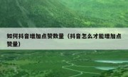 如何抖音增加点赞数量（抖音怎么才能增加点赞量）