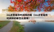 ins点赞是按时间排的嘛（ins点赞是按时间排的嘛怎么回事）
