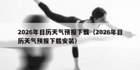 2026年日历天气预报下载（2026年日历天气预报下载安装）