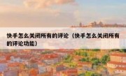 快手怎么关闭所有的评论（快手怎么关闭所有的评论功能）