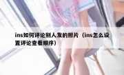 ins如何评论别人发的照片（ins怎么设置评论查看顺序）