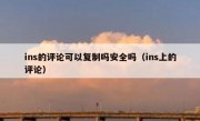ins的评论可以复制吗安全吗（ins上的评论）