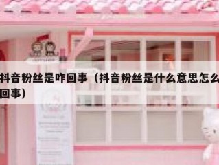 抖音粉丝是咋回事（抖音粉丝是什么意思怎么回事）