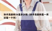 快手贡献榜1k是多少钱（快手贡献榜是一周还是一个月）