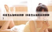 抖音怎么加粉丝团群（抖音怎么加粉丝团群聊）