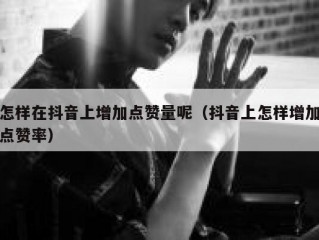 怎样在抖音上增加点赞量呢（抖音上怎样增加点赞率）