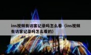 ins视频有访客记录吗怎么看（ins视频有访客记录吗怎么看的）