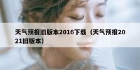 天气预报旧版本2016下载（天气预报2021旧版本）