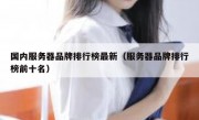 国内服务器品牌排行榜最新（服务器品牌排行榜前十名）