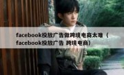 facebook投放广告做跨境电商太难（facebook投放广告 跨境电商）