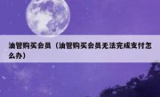 油管购买会员（油管购买会员无法完成支付怎么办）