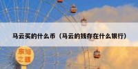 马云买的什么币（马云的钱存在什么银行）