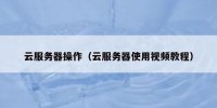 云服务器操作（云服务器使用视频教程）