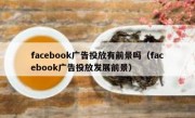 facebook广告投放有前景吗（facebook广告投放发展前景）