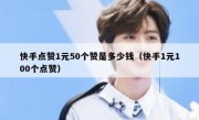 快手点赞1元50个赞是多少钱（快手1元100个点赞）