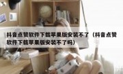 抖音点赞软件下载苹果版安装不了（抖音点赞软件下载苹果版安装不了吗）