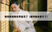 推特新闻娱乐界面没了（推特媒体看不了）