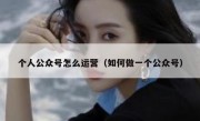 个人公众号怎么运营（如何做一个公众号）