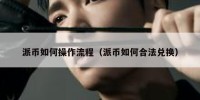 派币如何操作流程（派币如何合法兑换）