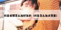 抖音点赞怎么加好友的（抖音怎么加点赞量）