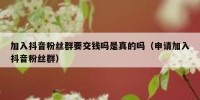 加入抖音粉丝群要交钱吗是真的吗（申请加入抖音粉丝群）