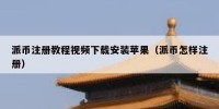 派币注册教程视频下载安装苹果（派币怎样注册）
