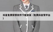 抖音免费获赞软件下载安装（免费抖音赞平台）