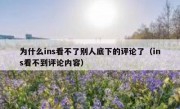 为什么ins看不了别人底下的评论了（ins看不到评论内容）