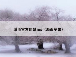 派币官方网站ios（派币苹果）