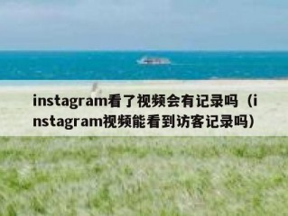 instagram看了视频会有记录吗（instagram视频能看到访客记录吗）