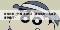 派币注销了还能注册吗?（派币退出了怎么无法登录了）