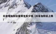 抖音增加粉丝量得充多少钱（抖音加粉丝上限）