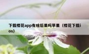 下载樱花app有啥后果吗苹果（樱花下载ios）