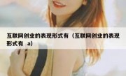 互联网创业的表现形式有（互联网创业的表现形式有  a）