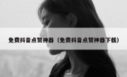 免费抖音点赞神器（免费抖音点赞神器下载）