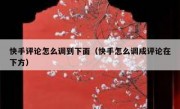 快手评论怎么调到下面（快手怎么调成评论在下方）