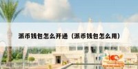 派币钱包怎么开通（派币钱包怎么用）