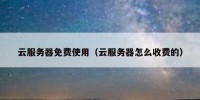 云服务器免费使用（云服务器怎么收费的）