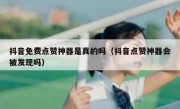 抖音免费点赞神器是真的吗（抖音点赞神器会被发现吗）
