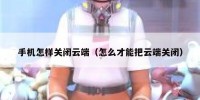 手机怎样关闭云端（怎么才能把云端关闭）