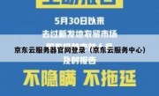 京东云服务器官网登录（京东云服务中心）