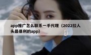 app推广怎么联系一手代理（2022拉人头最暴利的app）