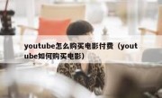youtube怎么购买电影付费（youtube如何购买电影）